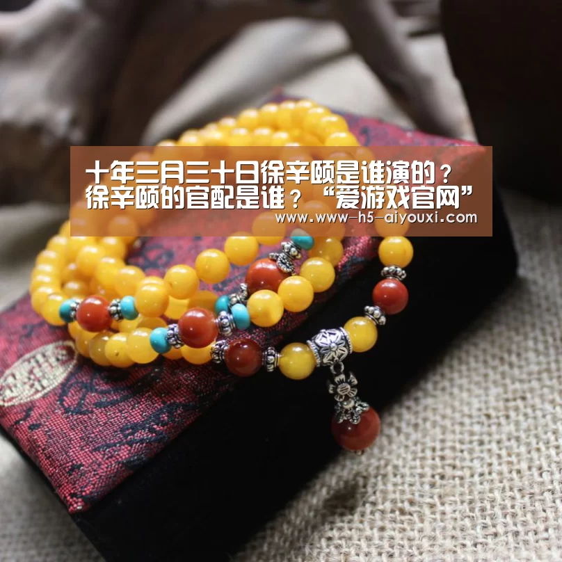 十年三月三十日徐辛颐是谁演的?徐辛颐的官配是谁?“爱游戏官网”(图2) 爱游戏app