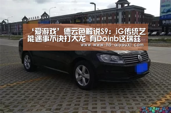 ‘爱游戏’德云色解说S9:iG传统艺能遇事不决打大龙 有Doinb这瑞兹怎么输?(图1) 爱游戏
