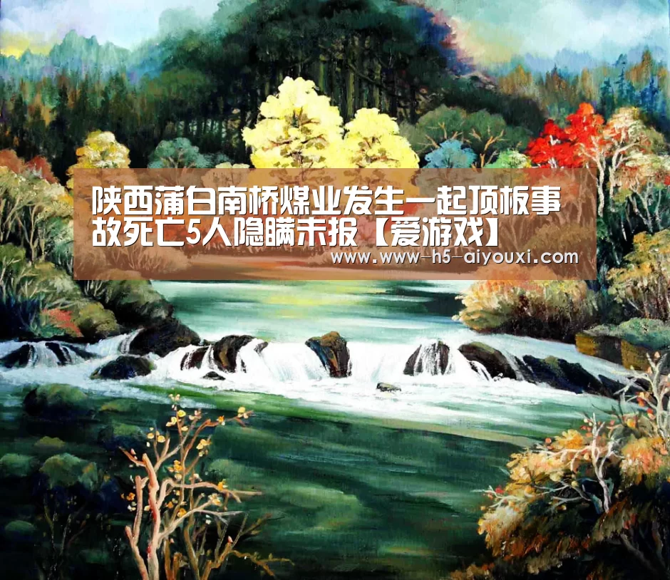 陕西蒲白南桥煤业发生一起顶板事故死亡5人隐瞒未报【爱游戏】(图2) 爱游戏app