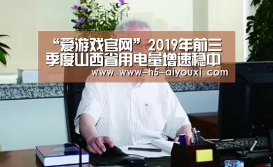 “爱游戏官网”2019年前三季度山西省用电量增速稳中趋缓(图3) 爱游戏